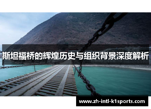 斯坦福桥的辉煌历史与组织背景深度解析