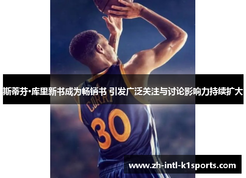 斯蒂芬·库里新书成为畅销书 引发广泛关注与讨论影响力持续扩大