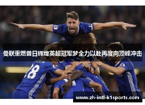 曼联重燃昔日辉煌英超冠军梦全力以赴再度向顶峰冲击