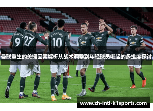 曼联重生的关键因素解析从战术调整到年轻球员崛起的多维度探讨