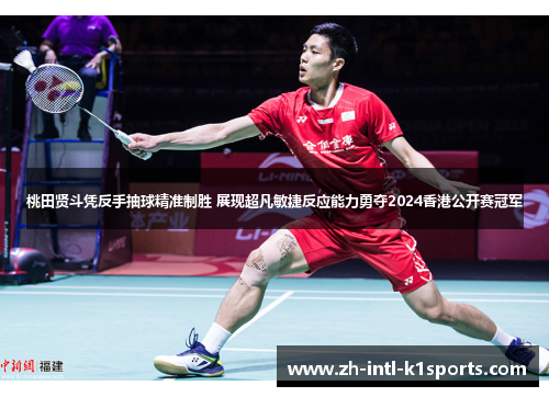 桃田贤斗凭反手抽球精准制胜 展现超凡敏捷反应能力勇夺2024香港公开赛冠军