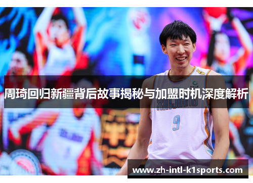 周琦回归新疆背后故事揭秘与加盟时机深度解析