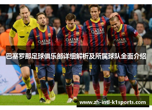 巴塞罗那足球俱乐部详细解析及所属球队全面介绍