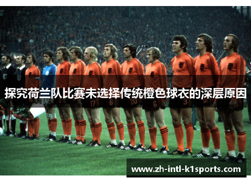 探究荷兰队比赛未选择传统橙色球衣的深层原因