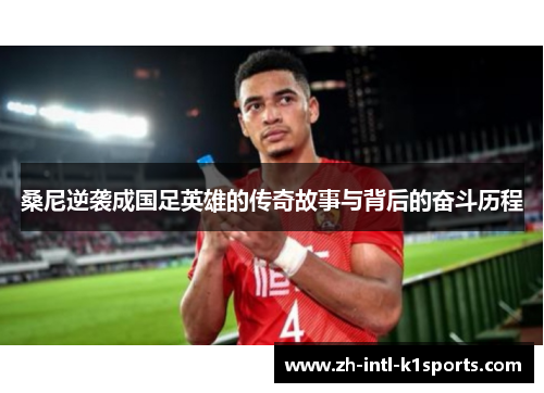 桑尼逆袭成国足英雄的传奇故事与背后的奋斗历程 桑尼逆袭成国足英雄的传奇故事与背后的奋斗历程