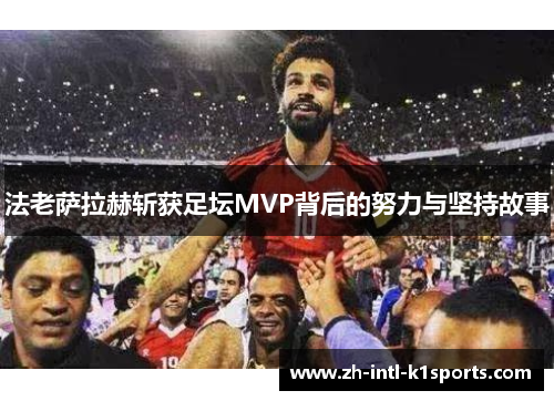 法老萨拉赫斩获足坛MVP背后的努力与坚持故事