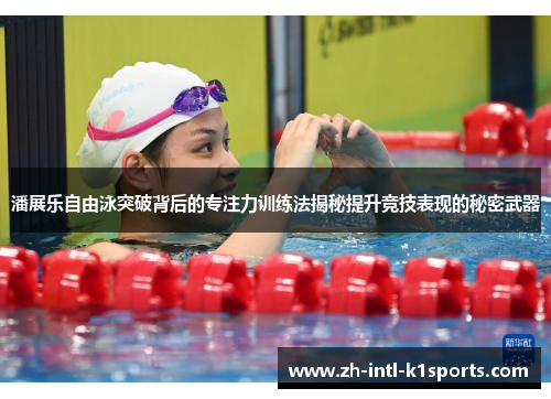 潘展乐自由泳突破背后的专注力训练法揭秘提升竞技表现的秘密武器