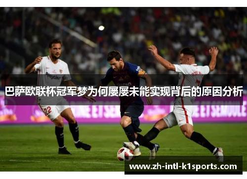 巴萨欧联杯冠军梦为何屡屡未能实现背后的原因分析