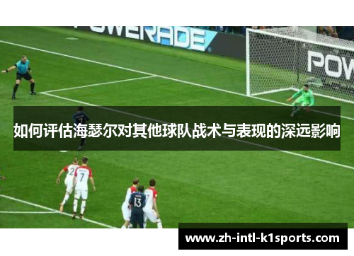 如何评估海瑟尔对其他球队战术与表现的深远影响