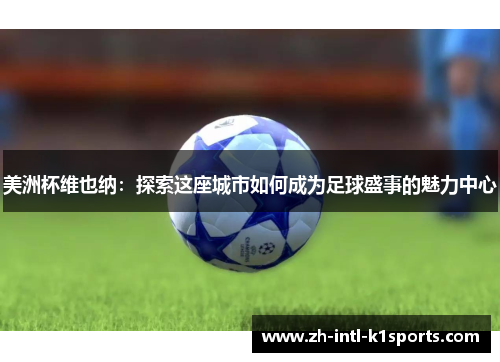 美洲杯维也纳：探索这座城市如何成为足球盛事的魅力中心