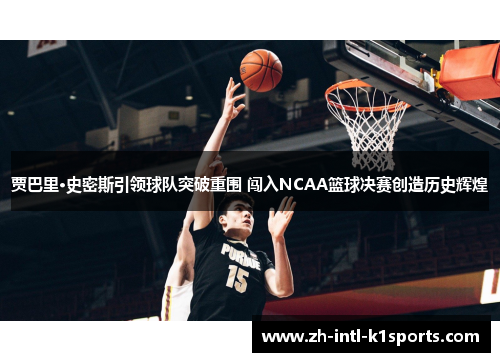 贾巴里·史密斯引领球队突破重围 闯入NCAA篮球决赛创造历史辉煌