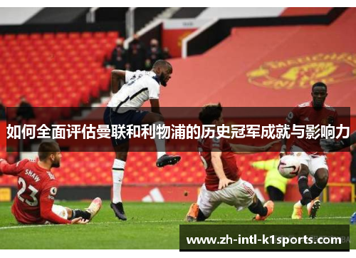 如何全面评估曼联和利物浦的历史冠军成就与影响力