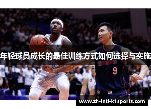 年轻球员成长的最佳训练方式如何选择与实施 年轻球员成长的最佳训练方式如何选择与实施