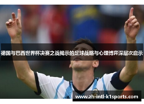 德国与巴西世界杯决赛之战揭示的足球战略与心理博弈深层次启示