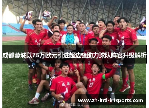 成都蓉城以75万欧元引进超边锋助力球队阵容升级解析