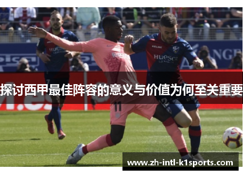 探讨西甲最佳阵容的意义与价值为何至关重要
