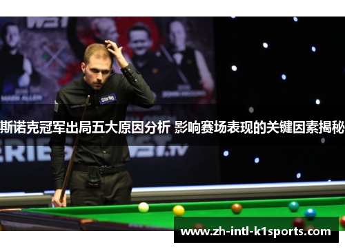 斯诺克冠军出局五大原因分析 影响赛场表现的关键因素揭秘