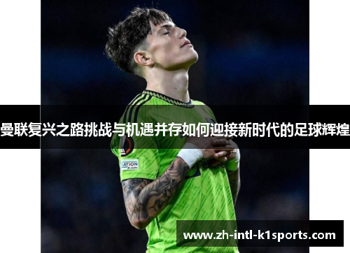 曼联复兴之路挑战与机遇并存如何迎接新时代的足球辉煌
