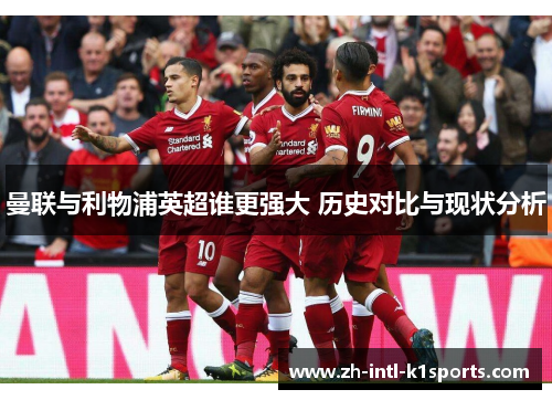 曼联与利物浦英超谁更强大 历史对比与现状分析