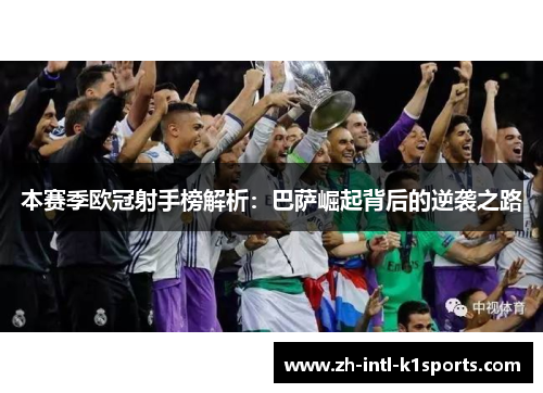 本赛季欧冠射手榜解析:巴萨崛起背后的逆袭之路 本赛季欧冠射手榜解析:巴萨崛起背后的逆袭之路