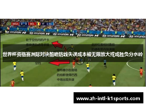 世界杯资格赛洲际对决前瞻防线失误成本被无限放大或成胜负分水岭 世界杯资格赛洲际对决前瞻防线失误成本被无限放大或成胜负分水岭