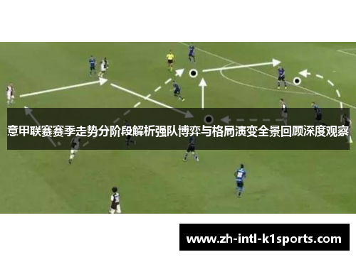 意甲联赛赛季走势分阶段解析强队博弈与格局演变全景回顾深度观察