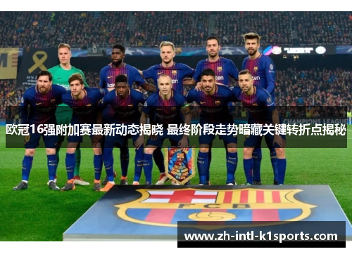欧冠16强附加赛最新动态揭晓 最终阶段走势暗藏关键转折点揭秘 欧冠16强附加赛最新动态揭晓 最终阶段走势暗藏关键转折点揭秘