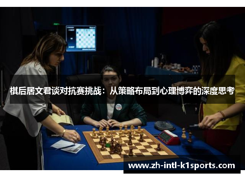棋后居文君谈对抗赛挑战：从策略布局到心理博弈的深度思考