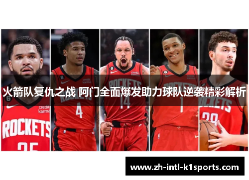 火箭队复仇之战 阿门全面爆发助力球队逆袭精彩解析 火箭队复仇之战 阿门全面爆发助力球队逆袭精彩解析