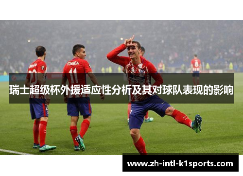 瑞士超级杯外援适应性分析及其对球队表现的影响 瑞士超级杯外援适应性分析及其对球队表现的影响
