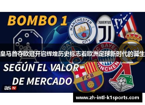 皇马首夺欧冠开启辉煌历史标志着欧洲足球新时代的诞生 皇马首夺欧冠开启辉煌历史标志着欧洲足球新时代的诞生