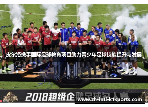 皮尔洛携手国际足球教育项目助力青少年足球技能提升与发展 皮尔洛携手国际足球教育项目助力青少年足球技能提升与发展