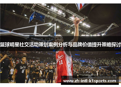 篮球明星社交活动策划案例分析与品牌价值提升策略探讨