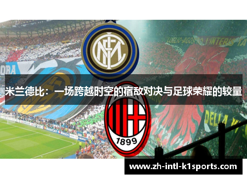 米兰德比:一场跨越时空的宿敌对决与足球荣耀的较量 米兰德比:一场跨越时空的宿敌对决与足球荣耀的较量