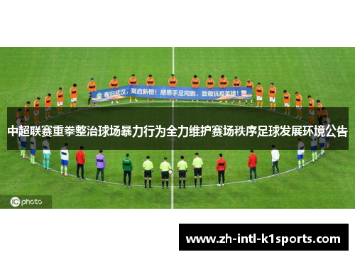 中超联赛重拳整治球场暴力行为全力维护赛场秩序足球发展环境公告