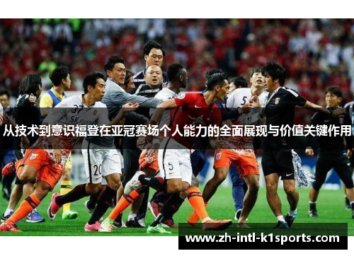 从技术到意识福登在亚冠赛场个人能力的全面展现与价值关键作用 从技术到意识福登在亚冠赛场个人能力的全面展现与价值关键作用