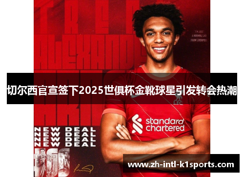 切尔西官宣签下2025世俱杯金靴球星引发转会热潮
