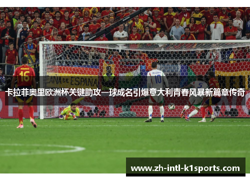 卡拉菲奥里欧洲杯关键助攻一球成名引爆意大利青春风暴新篇章传奇 卡拉菲奥里欧洲杯关键助攻一球成名引爆意大利青春风暴新篇章传奇