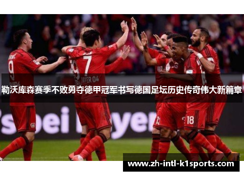 勒沃库森赛季不败勇夺德甲冠军书写德国足坛历史传奇伟大新篇章 勒沃库森赛季不败勇夺德甲冠军书写德国足坛历史传奇伟大新篇章