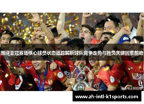 围绕亚冠赛场核心球员状态追踪解析球队竞争走势与胜负关键因素前瞻 围绕亚冠赛场核心球员状态追踪解析球队竞争走势与胜负关键因素前瞻