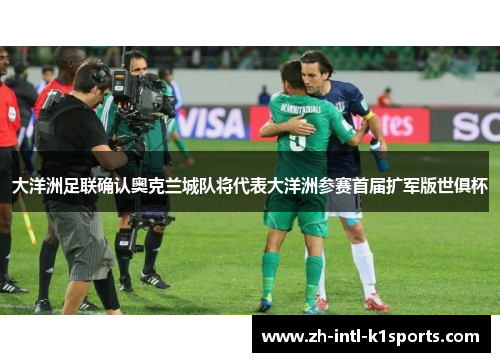 大洋洲足联确认奥克兰城队将代表大洋洲参赛首届扩军版世俱杯 大洋洲足联确认奥克兰城队将代表大洋洲参赛首届扩军版世俱杯