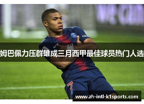 姆巴佩力压群雄成三月西甲最佳球员热门人选 姆巴佩力压群雄成三月西甲最佳球员热门人选