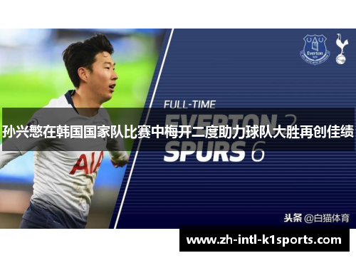 孙兴慜在韩国国家队比赛中梅开二度助力球队大胜再创佳绩 孙兴慜在韩国国家队比赛中梅开二度助力球队大胜再创佳绩