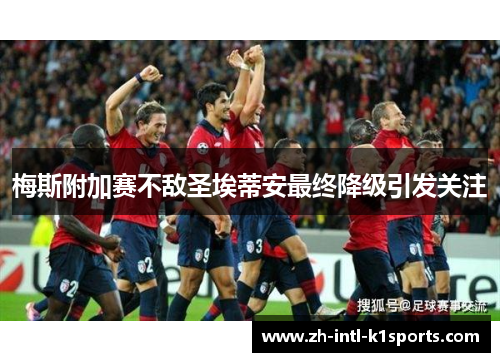 梅斯附加赛不敌圣埃蒂安最终降级引发关注 梅斯附加赛不敌圣埃蒂安最终降级引发关注