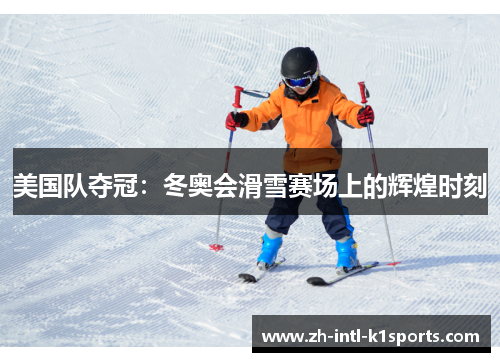 美国队夺冠:冬奥会滑雪赛场上的辉煌时刻 美国队夺冠:冬奥会滑雪赛场上的辉煌时刻