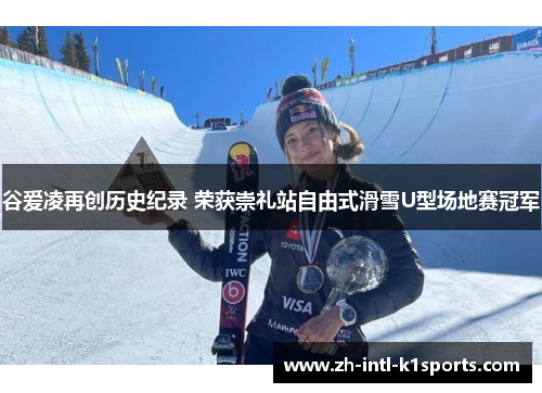 谷爱凌再创历史纪录 荣获崇礼站自由式滑雪U型场地赛冠军