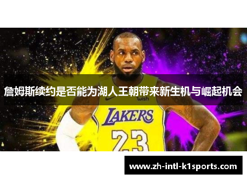 詹姆斯续约是否能为湖人王朝带来新生机与崛起机会