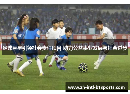 足球巨星引领社会责任项目 助力公益事业发展与社会进步