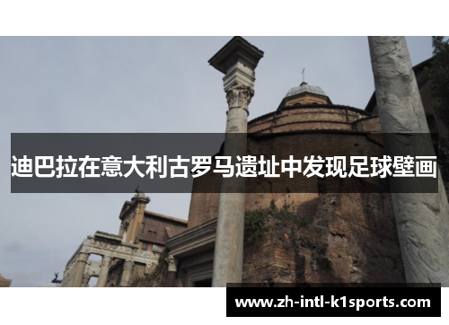 迪巴拉在意大利古罗马遗址中发现足球壁画
