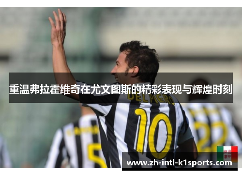 重温弗拉霍维奇在尤文图斯的精彩表现与辉煌时刻 重温弗拉霍维奇在尤文图斯的精彩表现与辉煌时刻